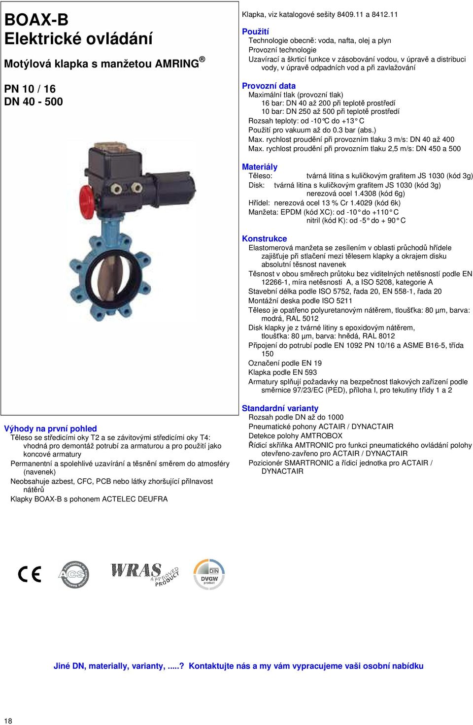 Provozní data Maximální tlak (provozní tlak) 16 bar: DN 40 až 200 při teplotě prostředí 10 bar: DN 250 až 500 při teplotě prostředí Rozsah teploty: od -10 C do +13 C Použití pro vakuum až do 0.