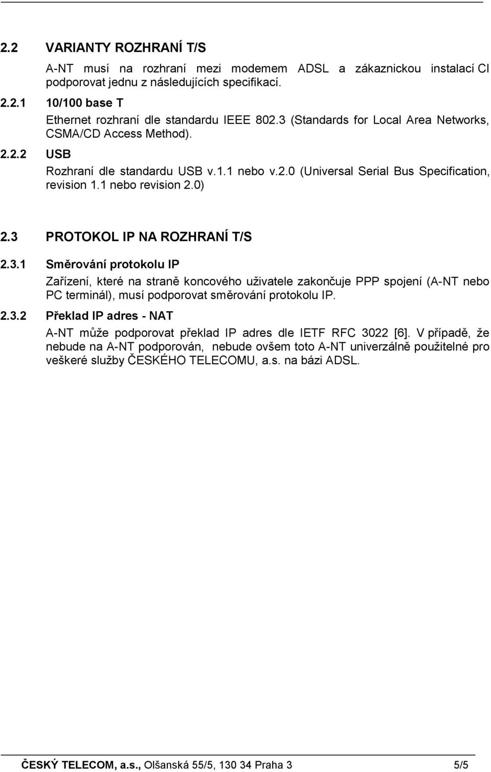 3 PROTOKOL IP NA ROZHRANÍ T/S 2.3.1 Směrování protokolu IP Zařízení, které na straně koncového uživatele zakončuje PPP spojení (A-NT nebo PC terminál), musí podporovat směrování protokolu IP. 2.3.2 Překlad IP adres - NAT A-NT může podporovat překlad IP adres dle IETF RFC 3022 [6].