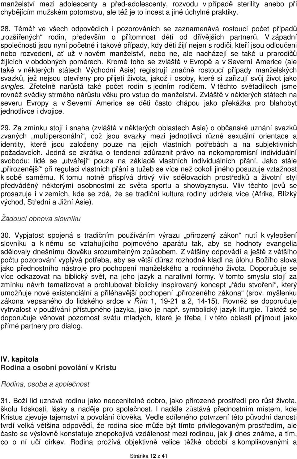 V západní společnosti jsou nyní početné i takové případy, kdy děti žijí nejen s rodiči, kteří jsou odloučeni nebo rozvedeni, ať už v novém manželství, nebo ne, ale nacházejí se také u prarodičů