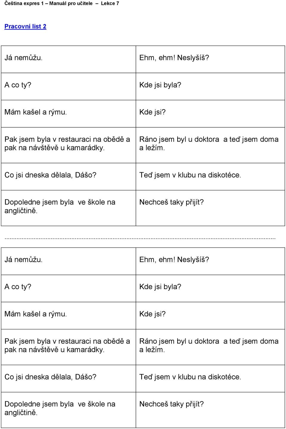 Nechceš taky přijít?... Já nemůžu. Ehm, ehm! Neslyšíš? A co ty? Kde jsi byla? Mám kašel a rýmu. Kde jsi? Pak jsem byla v restauraci na obědě a pak na návštěvě u kamarádky.