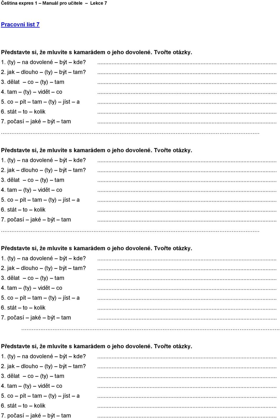 jak dlouho (ty) být tam?... 3. dělat co (ty) tam... 4. tam (ty) vidět co... 5.  jak dlouho (ty) být tam?... 3. dělat co (ty) tam... 4. tam (ty) vidět co... 5.  jak dlouho (ty) být tam?... 3. dělat co (ty) tam... 4. tam (ty) vidět co... 5. co pít tam (ty) jíst a.