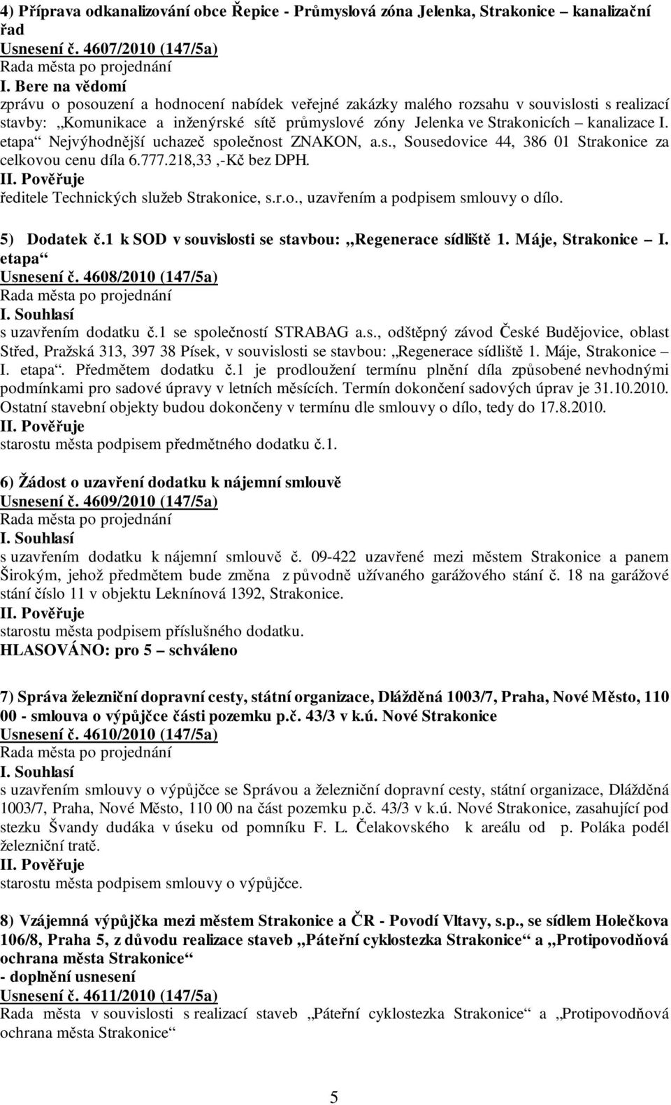 kanalizace I. etapa Nejvýhodnější uchazeč společnost ZNAKON, a.s., Sousedovice 44, 386 01 Strakonice za celkovou cenu díla 6.777.218,33,-Kč bez DPH. ředitele Technických služeb Strakonice, s.r.o., uzavřením a podpisem smlouvy o dílo.