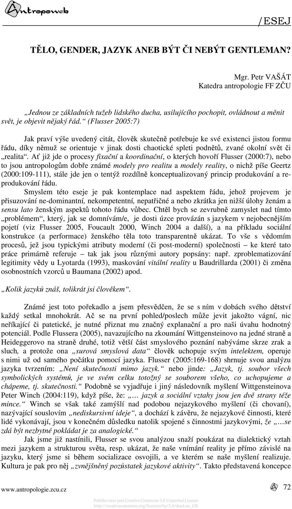 (Flusser 2005:7) Jak praví výše uvedený citát, člověk skutečně potřebuje ke své existenci jistou formu řádu, díky němuž se orientuje v jinak dosti chaotické spleti podnětů, zvané okolní svět či