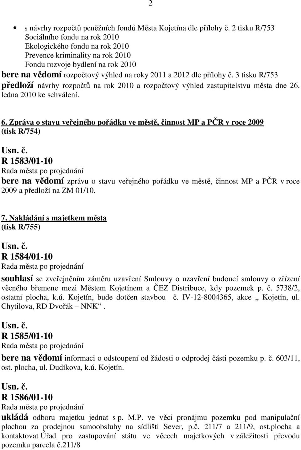 přílohy č. 3 tisku R/753 předloží návrhy rozpočtů na rok 2010 a rozpočtový výhled zastupitelstvu města dne 26. ledna 2010 ke schválení. 6.