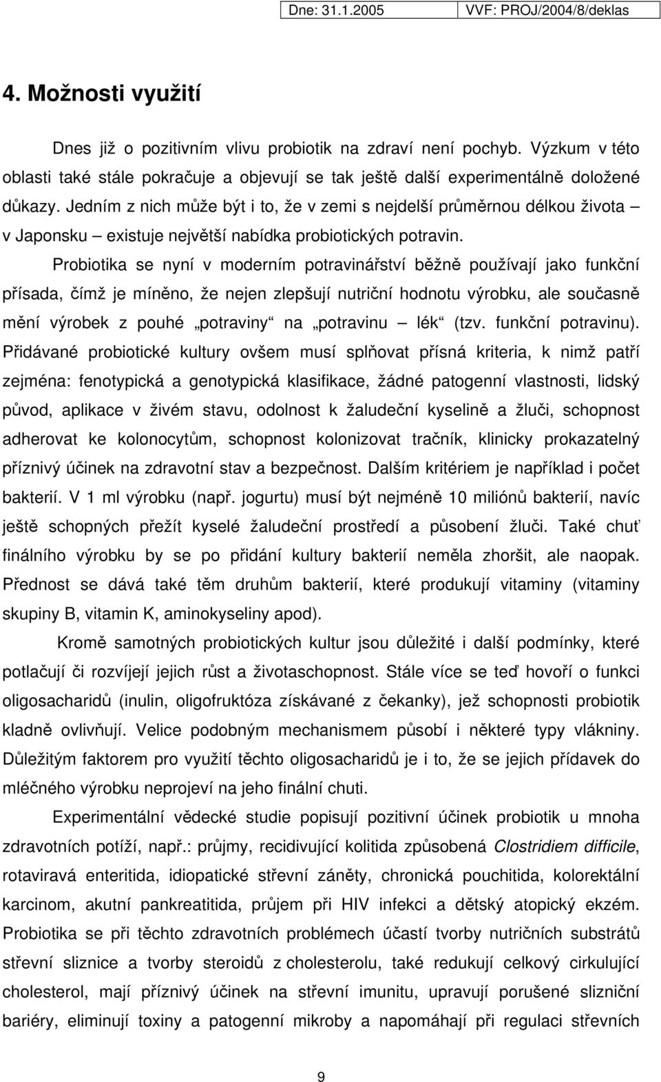 Probiotika se nyní v moderním potravinářství běžně používají jako funkční přísada, čímž je míněno, že nejen zlepšují nutriční hodnotu výrobku, ale současně mění výrobek z pouhé potraviny na potravinu