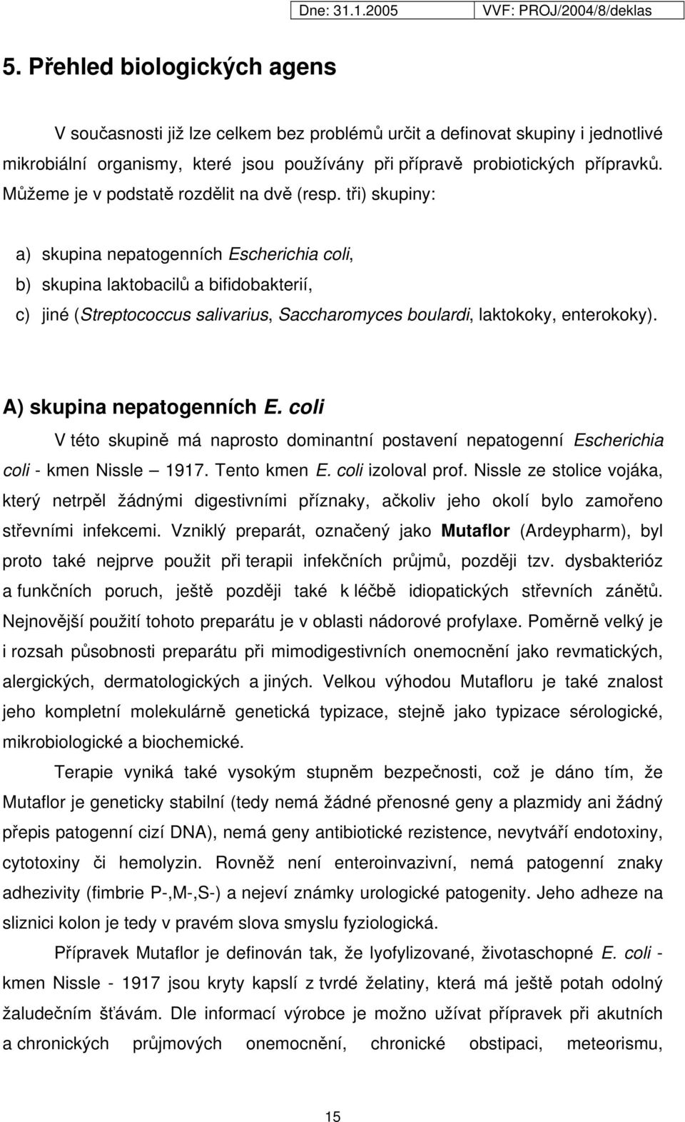 tři) skupiny: a) skupina nepatogenních Escherichia coli, b) skupina laktobacilů a bifidobakterií, c) jiné (Streptococcus salivarius, Saccharomyces boulardi, laktokoky, enterokoky).