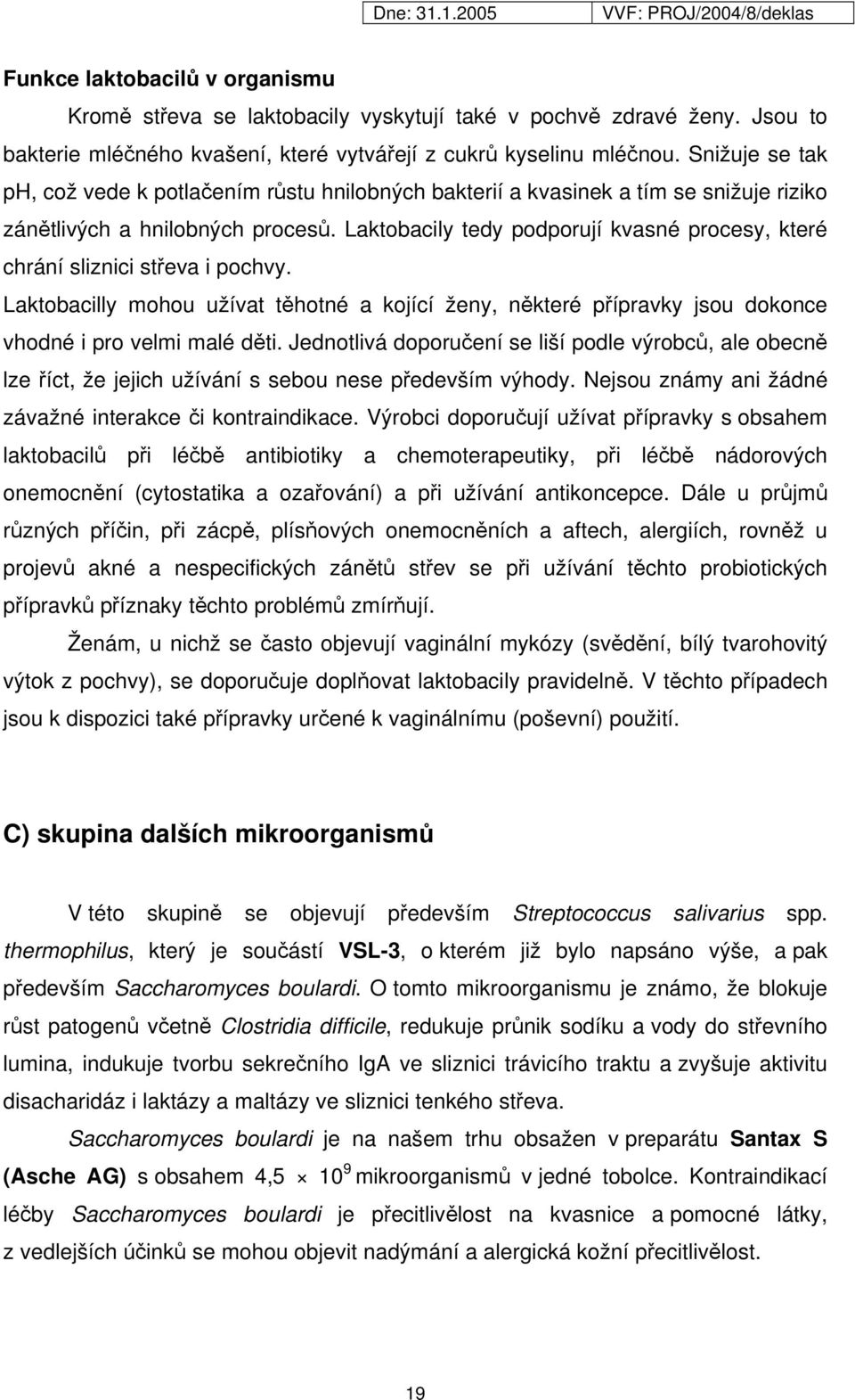 Laktobacily tedy podporují kvasné procesy, které chrání sliznici střeva i pochvy. Laktobacilly mohou užívat těhotné a kojící ženy, některé přípravky jsou dokonce vhodné i pro velmi malé děti.