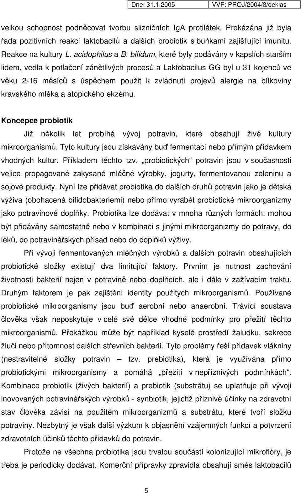 bifidum, které byly podávány v kapslích starším lidem, vedla k potlačení zánětlivých procesů a Laktobacilus GG byl u 31 kojenců ve věku 2-16 měsíců s úspěchem použit k zvládnutí projevů alergie na