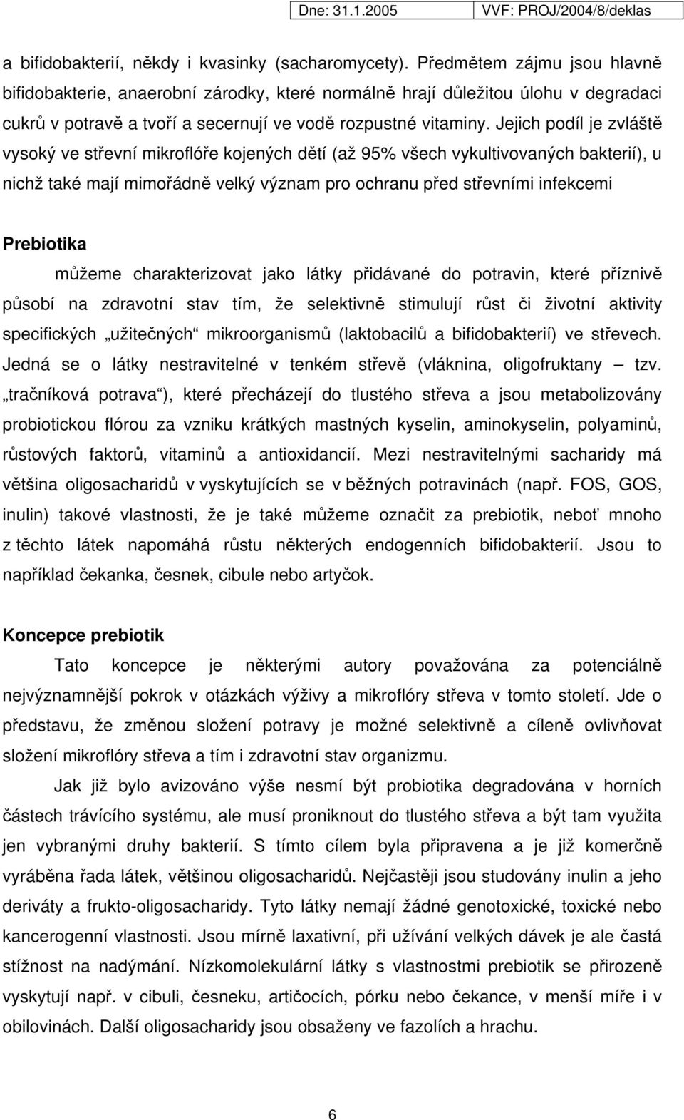 Jejich podíl je zvláště vysoký ve střevní mikroflóře kojených dětí (až 95% všech vykultivovaných bakterií), u nichž také mají mimořádně velký význam pro ochranu před střevními infekcemi Prebiotika