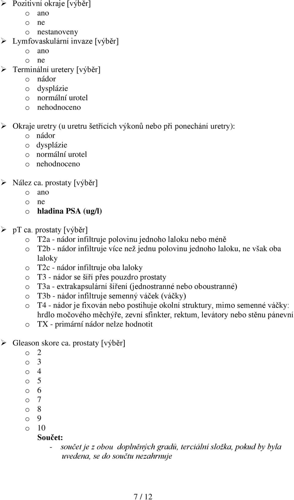 prostaty [výběr] o T2a - nádor infiltruje polovinu jednoho laloku nebo méně o T2b - nádor infiltruje více než jednu polovinu jednoho laloku, ne však oba laloky o T2c - nádor infiltruje oba laloky o