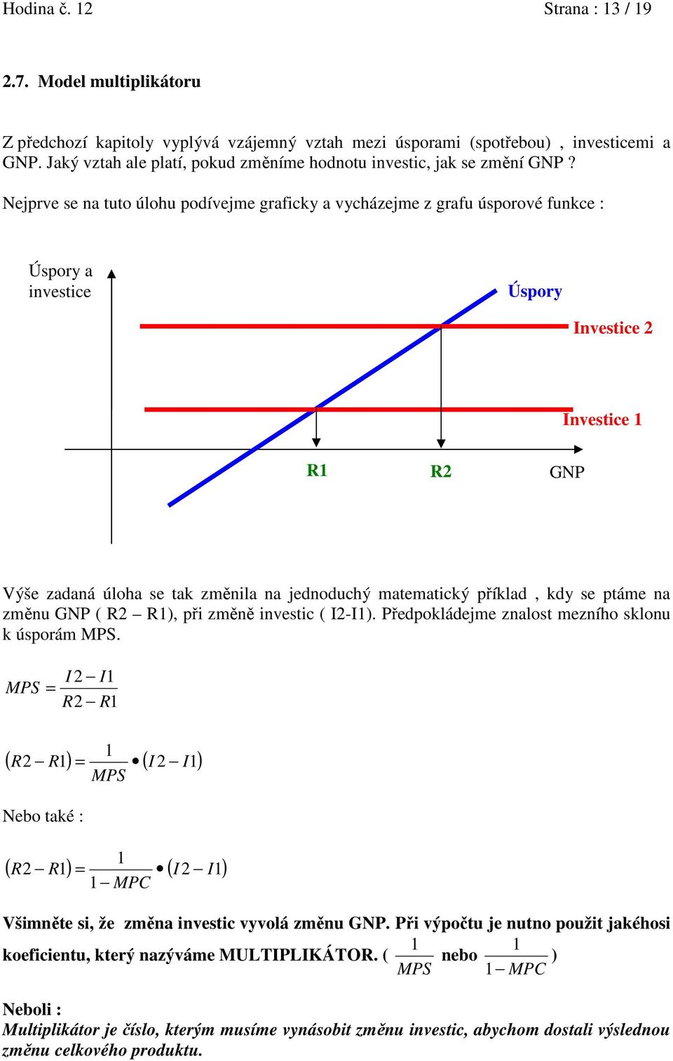 Nejprve se na tuto úlohu podívejme graficky a vycházejme z grafu úsporové funkce : Úspory a investice Úspory Investice 2 Investice 1 R1 R2 GNP Výše zadaná úloha se tak změnila na jednoduchý