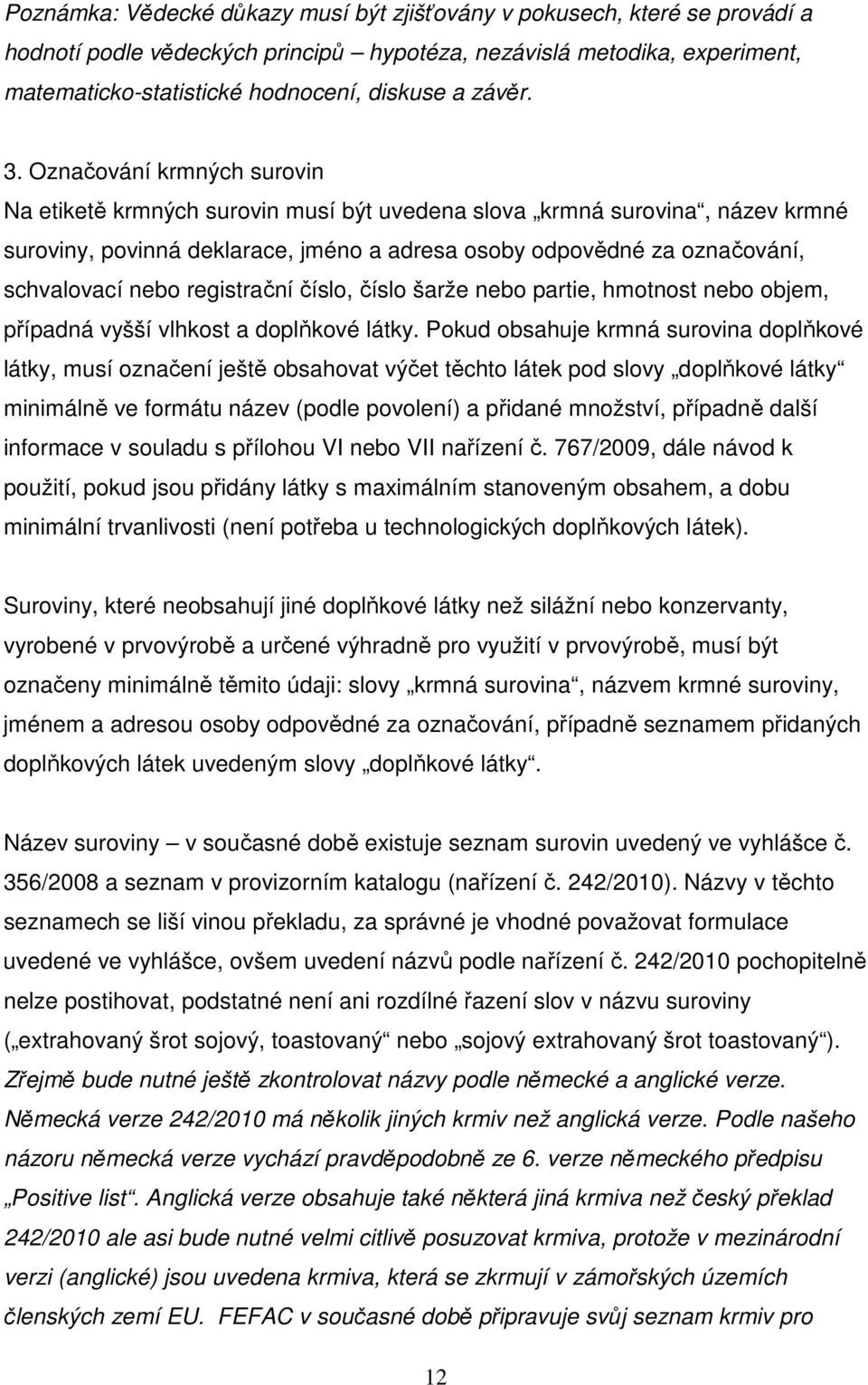 Označování krmných surovin Na etiketě krmných surovin musí být uvedena slova krmná surovina, název krmné suroviny, povinná deklarace, jméno a adresa osoby odpovědné za označování, schvalovací nebo