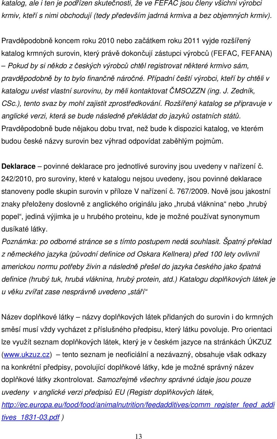 registrovat některé krmivo sám, pravděpodobně by to bylo finančně náročné. Případní čeští výrobci, kteří by chtěli v katalogu uvést vlastní surovinu, by měli kontaktovat ČMSOZZN (ing. J. Zedník, CSc.