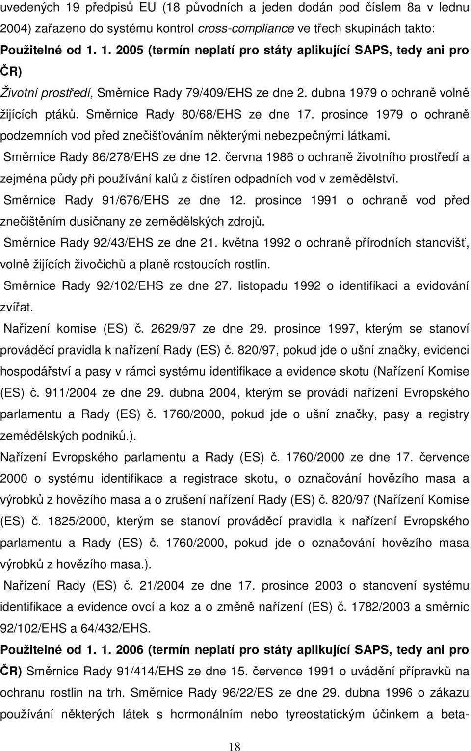 Směrnice Rady 86/278/EHS ze dne 12. června 1986 o ochraně životního prostředí a zejména půdy při používání kalů z čistíren odpadních vod v zemědělství. Směrnice Rady 91/676/EHS ze dne 12.