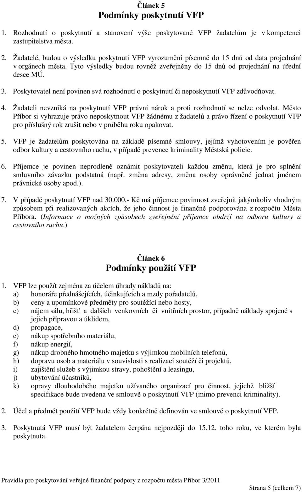 Poskytovatel není povinen svá rozhodnutí o poskytnutí či neposkytnutí VFP zdůvodňovat. 4. Žadateli nevzniká na poskytnutí VFP právní nárok a proti rozhodnutí se nelze odvolat.