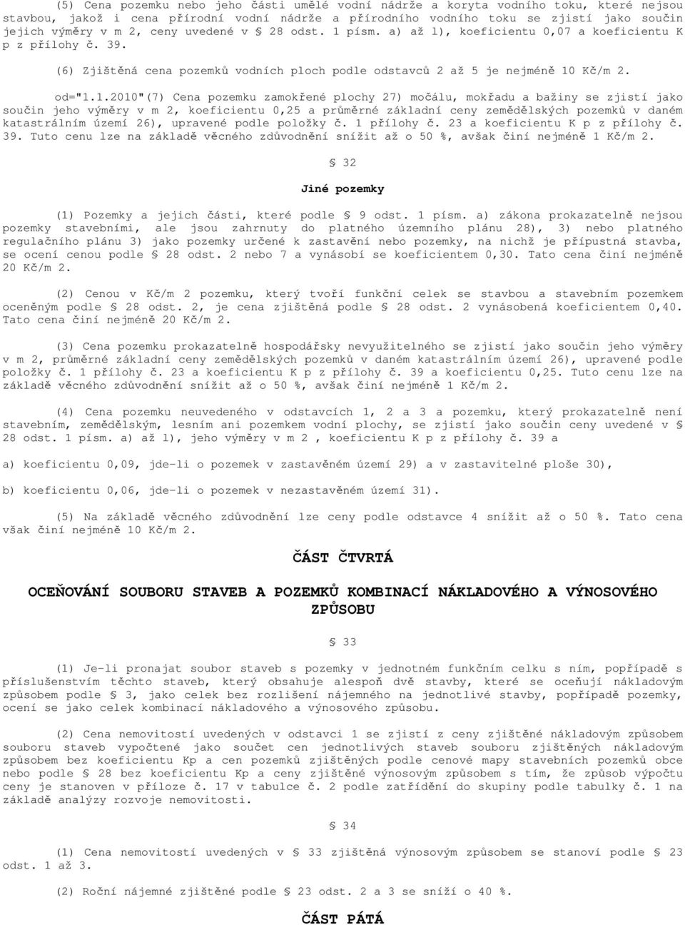 písm. a) až l), koeficientu 0,07 a koeficientu K p z přílohy č. 39. (6) Zjištěná cena pozemků vodních ploch podle odstavců 2 až 5 je nejméně 10