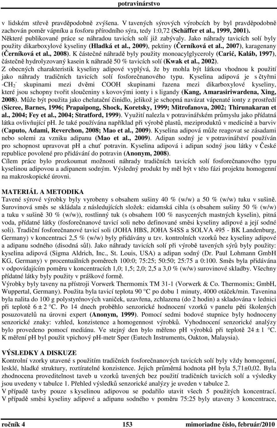 , 2007), karagenany (Černíková et al., 2008). K částečné náhradě byly použity monoacylglyceroly (Carić, Kaláb, 1997), částečně hydrolyzovaný kasein k náhradě 50 % tavicích solí (Kwak et al., 2002).