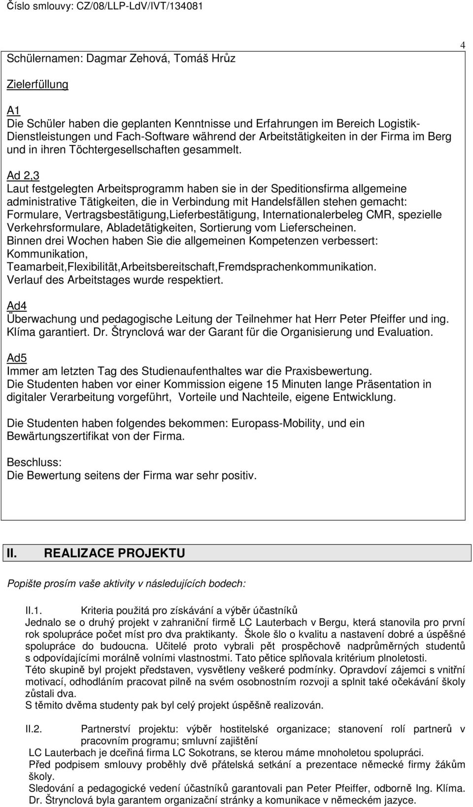 Ad 2,3 Laut festgelegten Arbeitsprogramm haben sie in der Speditionsfirma allgemeine administrative Tätigkeiten, die in Verbindung mit Handelsfällen stehen gemacht: Formulare,