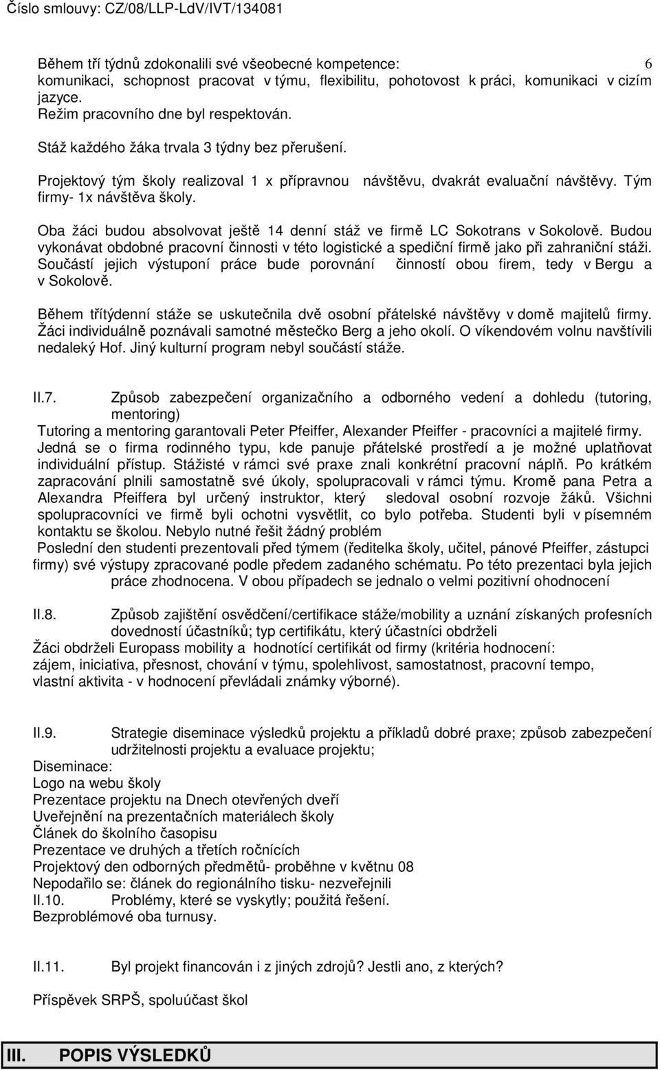 Oba žáci budou absolvovat ještě 14 denní stáž ve firmě LC Sokotrans v Sokolově. Budou vykonávat obdobné pracovní činnosti v této logistické a spediční firmě jako při zahraniční stáži.