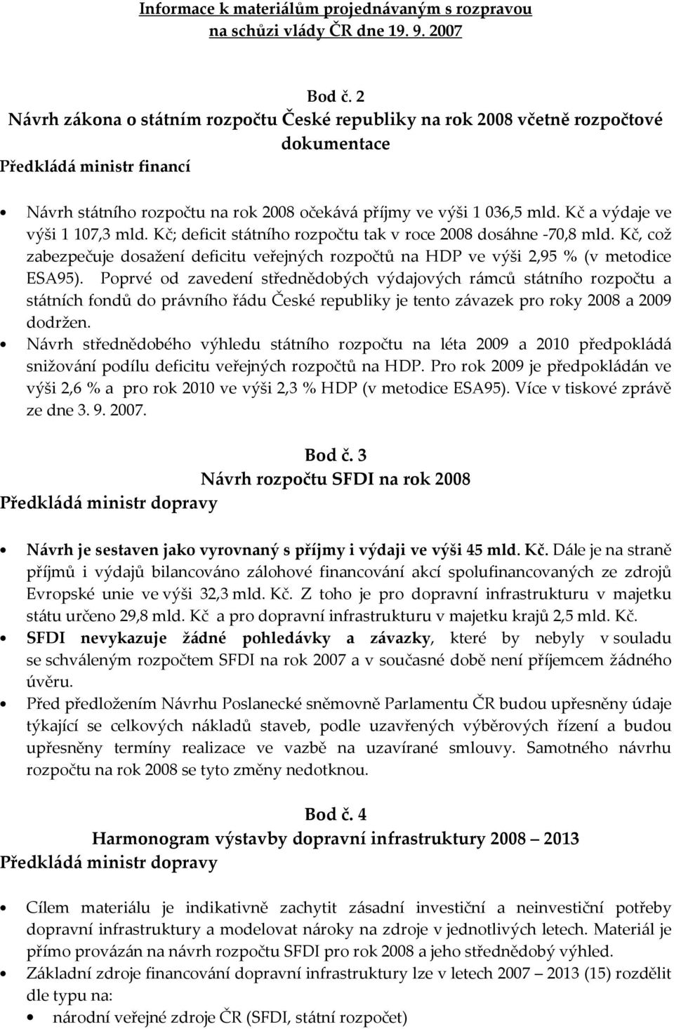 Kč a výdaje ve výši 1 107,3 mld. Kč; deficit státního rozpočtu tak v roce 2008 dosáhne -70,8 mld. Kč, což zabezpečuje dosažení deficitu veřejných rozpočtů na HDP ve výši 2,95 % (v metodice ESA95).