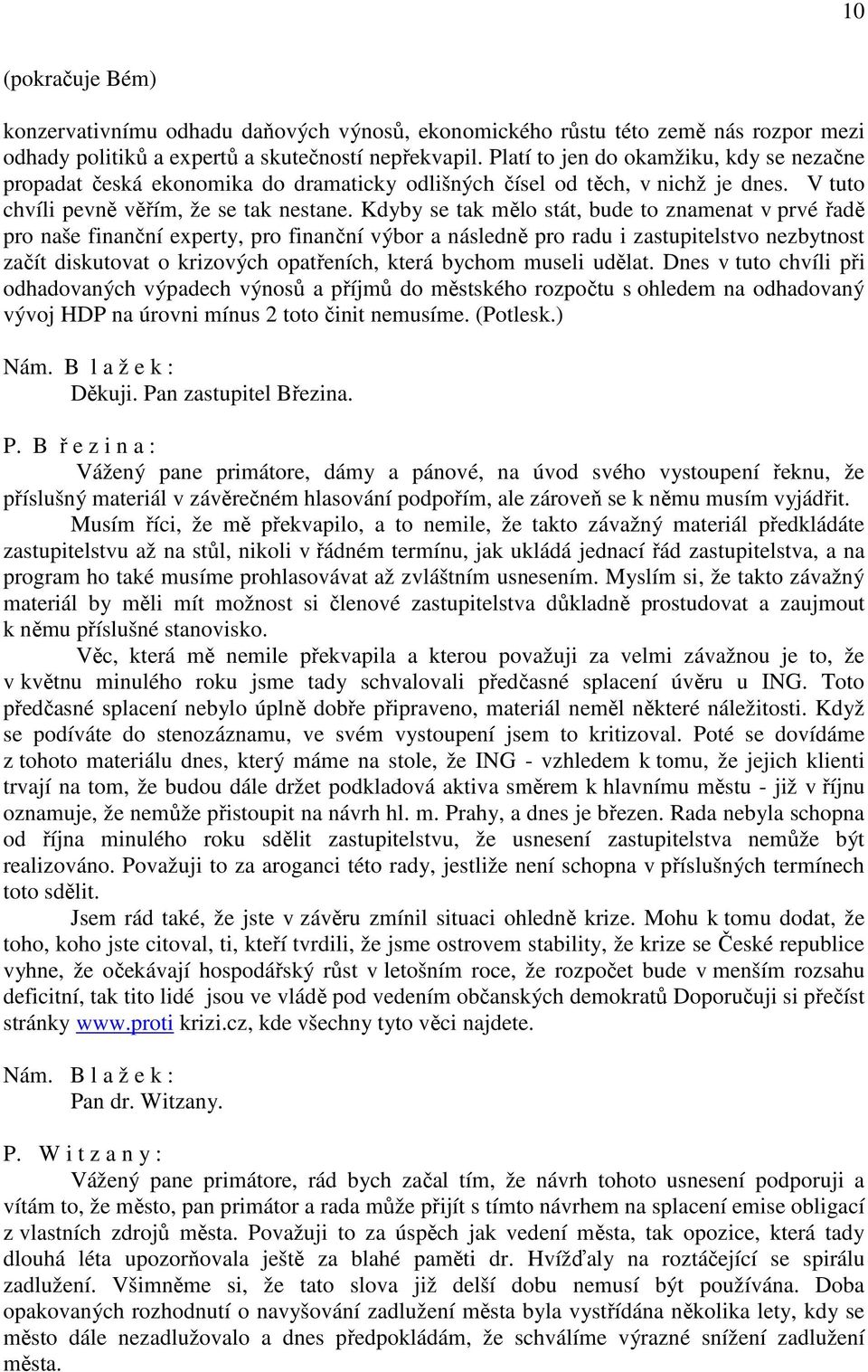 Kdyby se tak mělo stát, bude to znamenat v prvé řadě pro naše finanční experty, pro finanční výbor a následně pro radu i zastupitelstvo nezbytnost začít diskutovat o krizových opatřeních, která