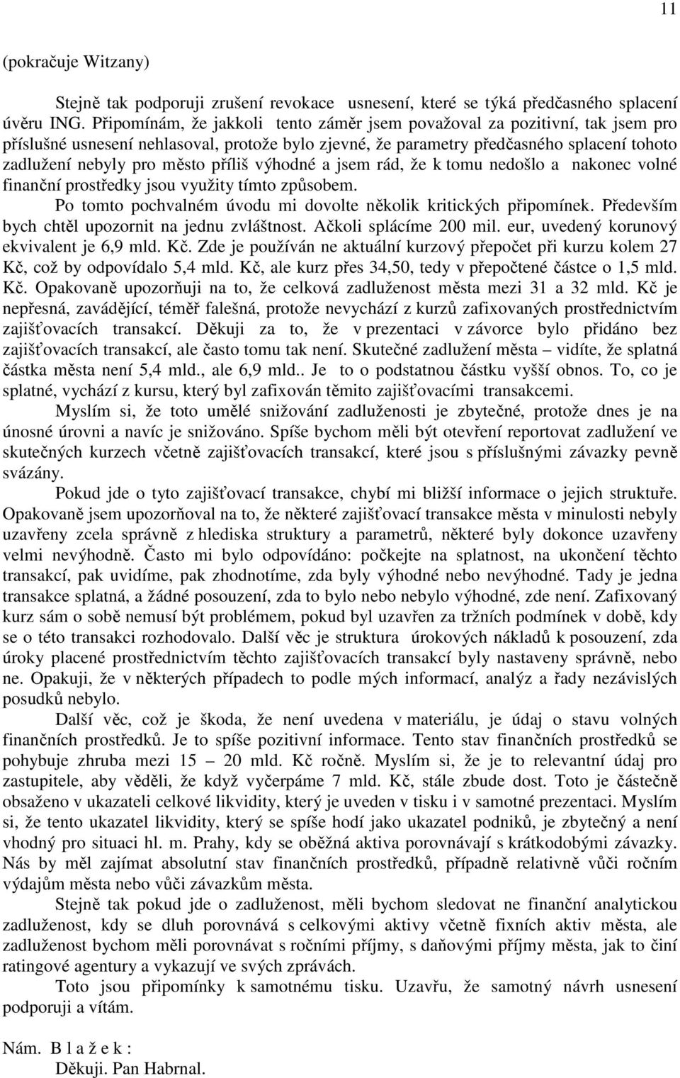 příliš výhodné a jsem rád, že k tomu nedošlo a nakonec volné finanční prostředky jsou využity tímto způsobem. Po tomto pochvalném úvodu mi dovolte několik kritických připomínek.