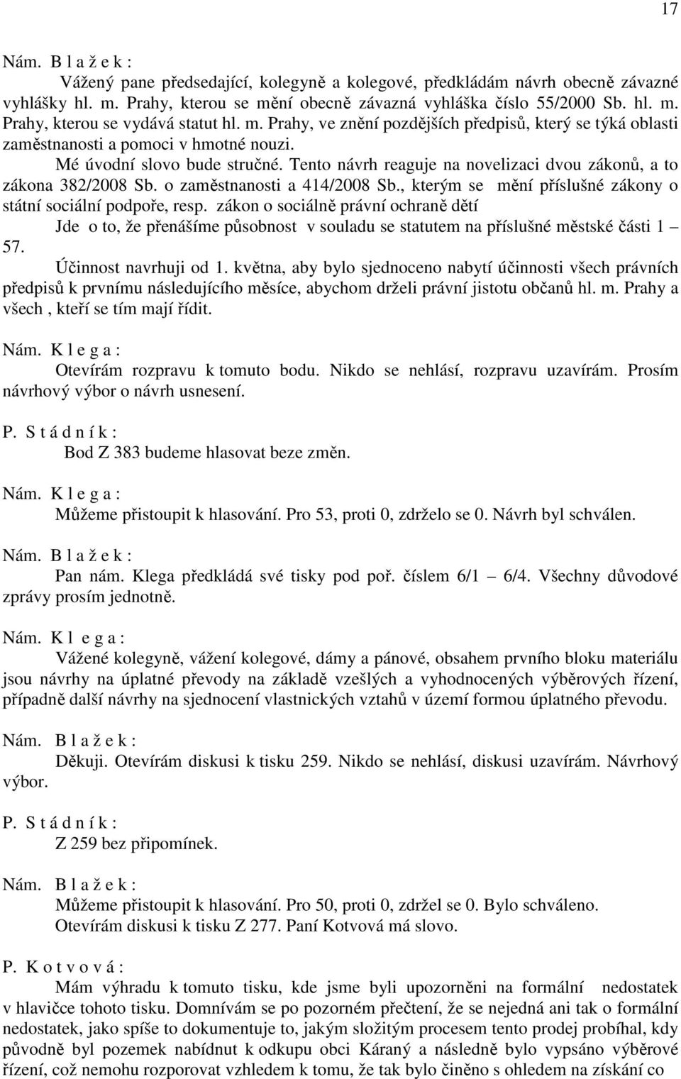 Tento návrh reaguje na novelizaci dvou zákonů, a to zákona 382/2008 Sb. o zaměstnanosti a 414/2008 Sb., kterým se mění příslušné zákony o státní sociální podpoře, resp.