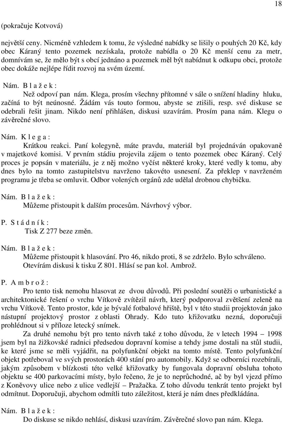 pozemek měl být nabídnut k odkupu obci, protože obec dokáže nejlépe řídit rozvoj na svém území. Než odpoví pan nám.