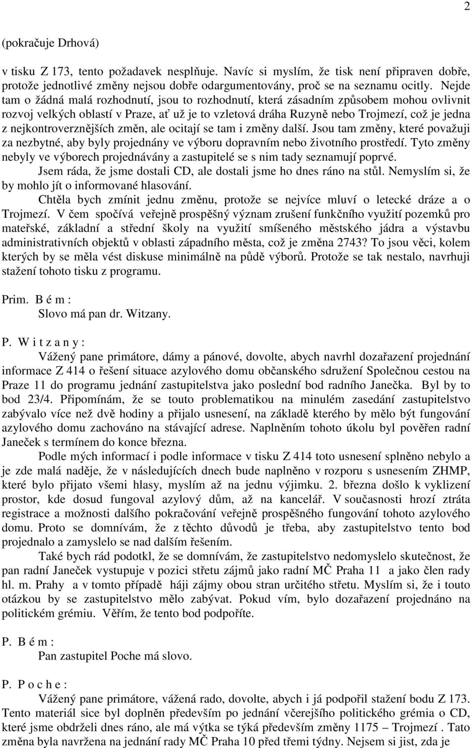 nejkontroverznějších změn, ale ocitají se tam i změny další. Jsou tam změny, které považuji za nezbytné, aby byly projednány ve výboru dopravním nebo životního prostředí.