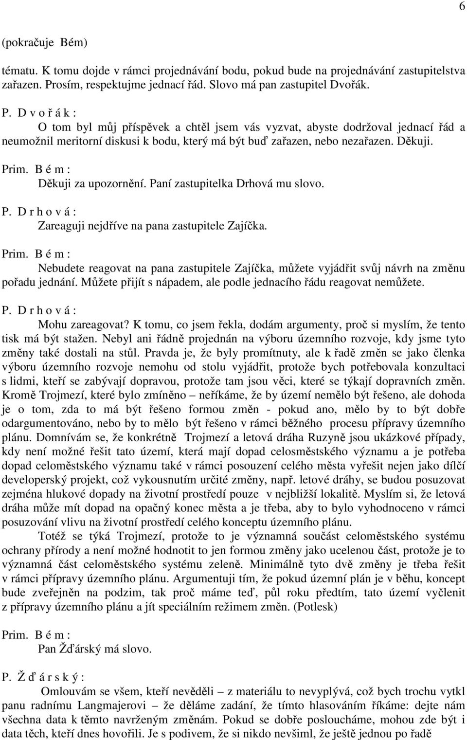 D v o ř á k : O tom byl můj příspěvek a chtěl jsem vás vyzvat, abyste dodržoval jednací řád a neumožnil meritorní diskusi k bodu, který má být buď zařazen, nebo nezařazen. Děkuji.