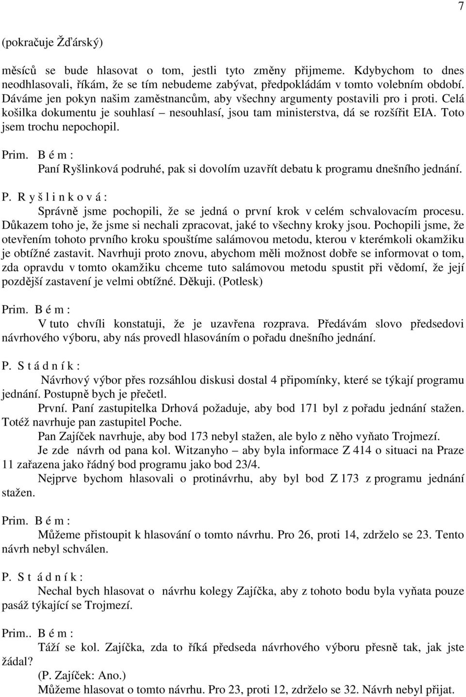 Paní Ryšlinková podruhé, pak si dovolím uzavřít debatu k programu dnešního jednání. P. R y š l i n k o v á : Správně jsme pochopili, že se jedná o první krok v celém schvalovacím procesu.