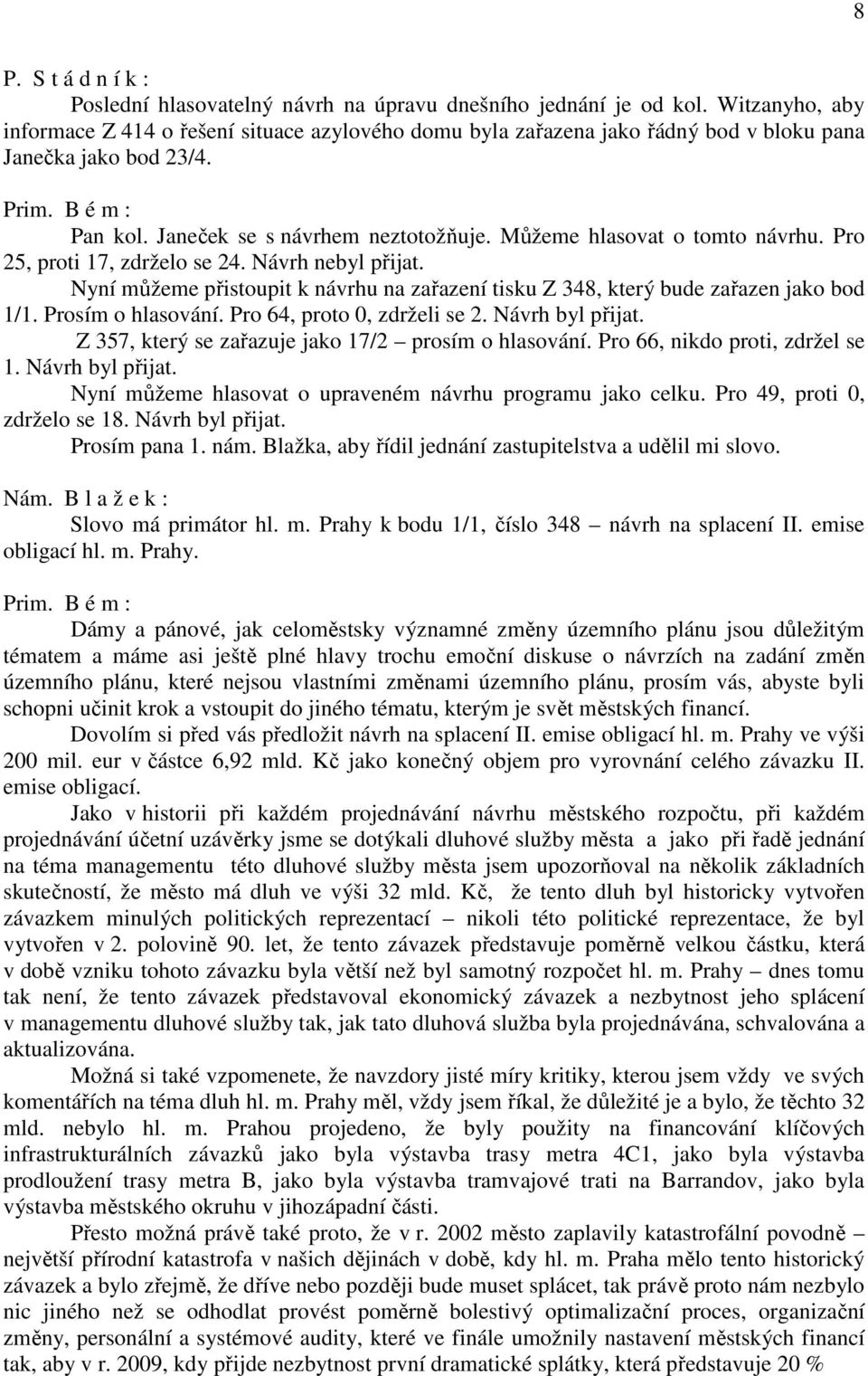 Nyní můžeme přistoupit k návrhu na zařazení tisku Z 348, který bude zařazen jako bod 1/1. Prosím o hlasování. Pro 64, proto 0, zdrželi se 2. Návrh byl přijat.