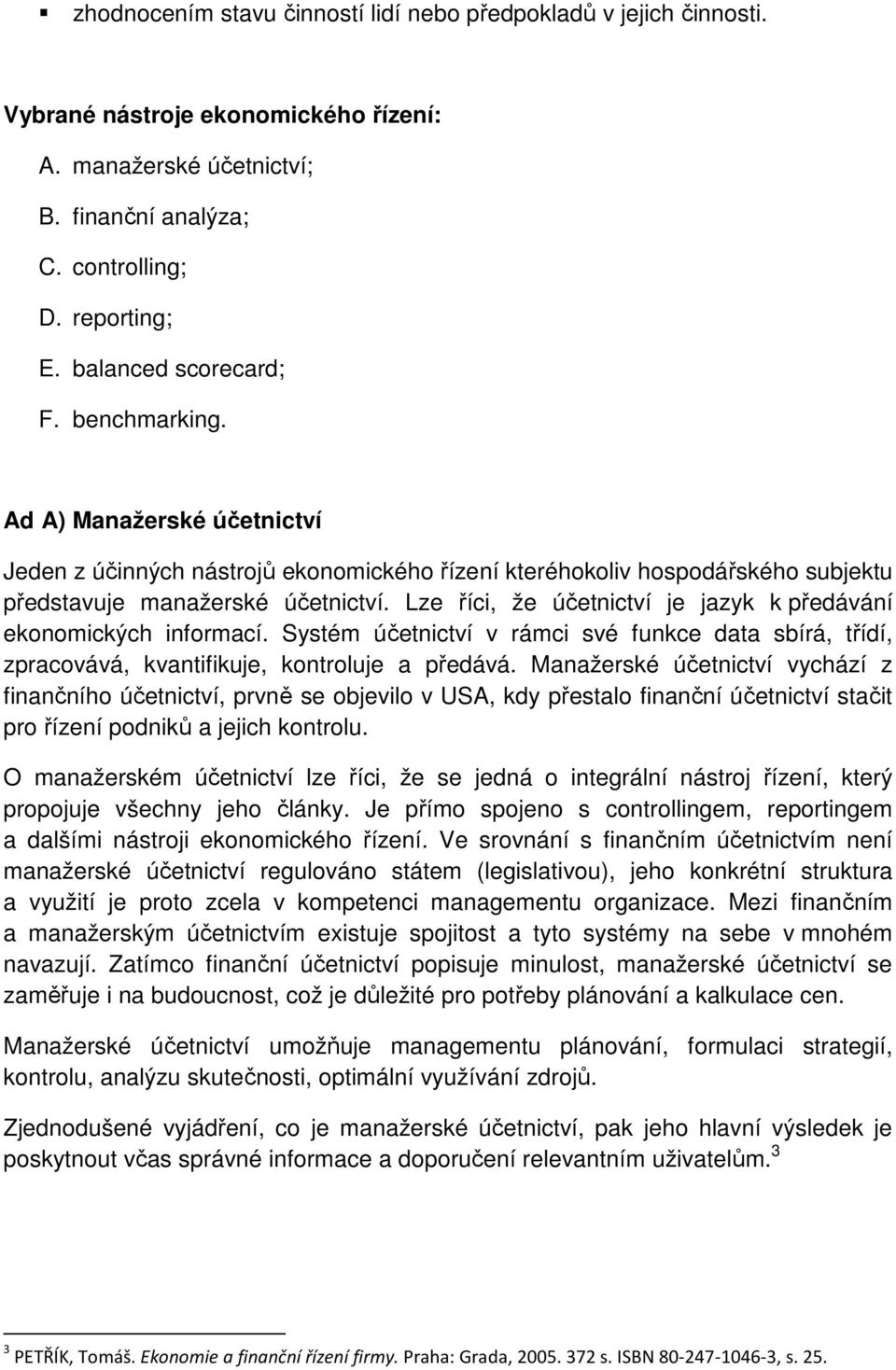 Lze říci, že účetnictví je jazyk k předávání ekonomických informací. Systém účetnictví v rámci své funkce data sbírá, třídí, zpracovává, kvantifikuje, kontroluje a předává.