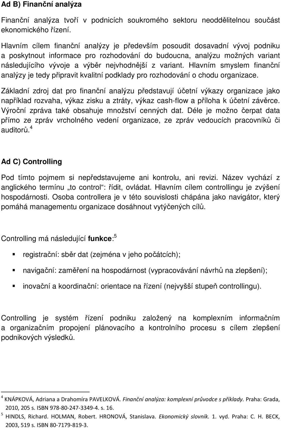 variant. Hlavním smyslem finanční analýzy je tedy připravit kvalitní podklady pro rozhodování o chodu organizace.