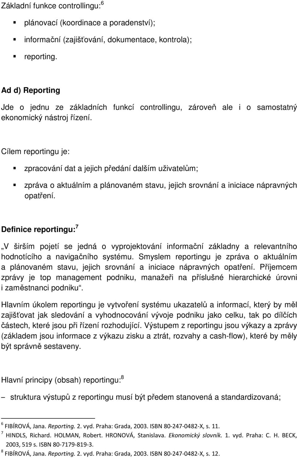 Cílem reportingu je: zpracování dat a jejich předání dalším uživatelům; zpráva o aktuálním a plánovaném stavu, jejich srovnání a iniciace nápravných opatření.