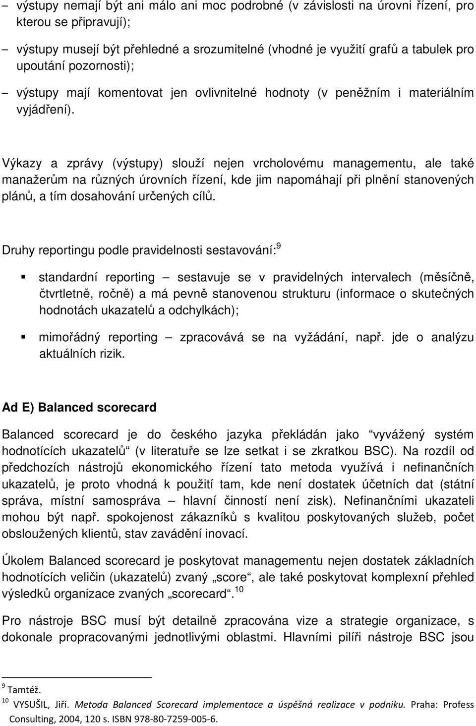 Výkazy a zprávy (výstupy) slouží nejen vrcholovému managementu, ale také manažerům na různých úrovních řízení, kde jim napomáhají při plnění stanovených plánů, a tím dosahování určených cílů.