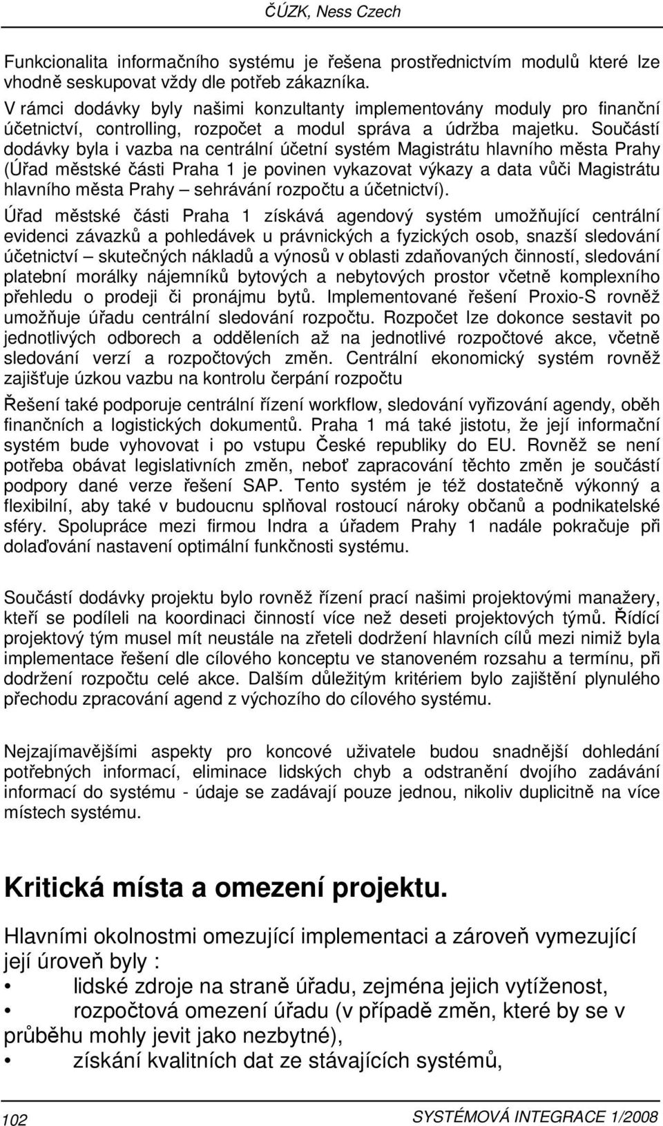 Součástí dodávky byla i vazba na centrální účetní systém Magistrátu hlavního města Prahy (Úřad městské části Praha 1 je povinen vykazovat výkazy a data vůči Magistrátu hlavního města Prahy sehrávání