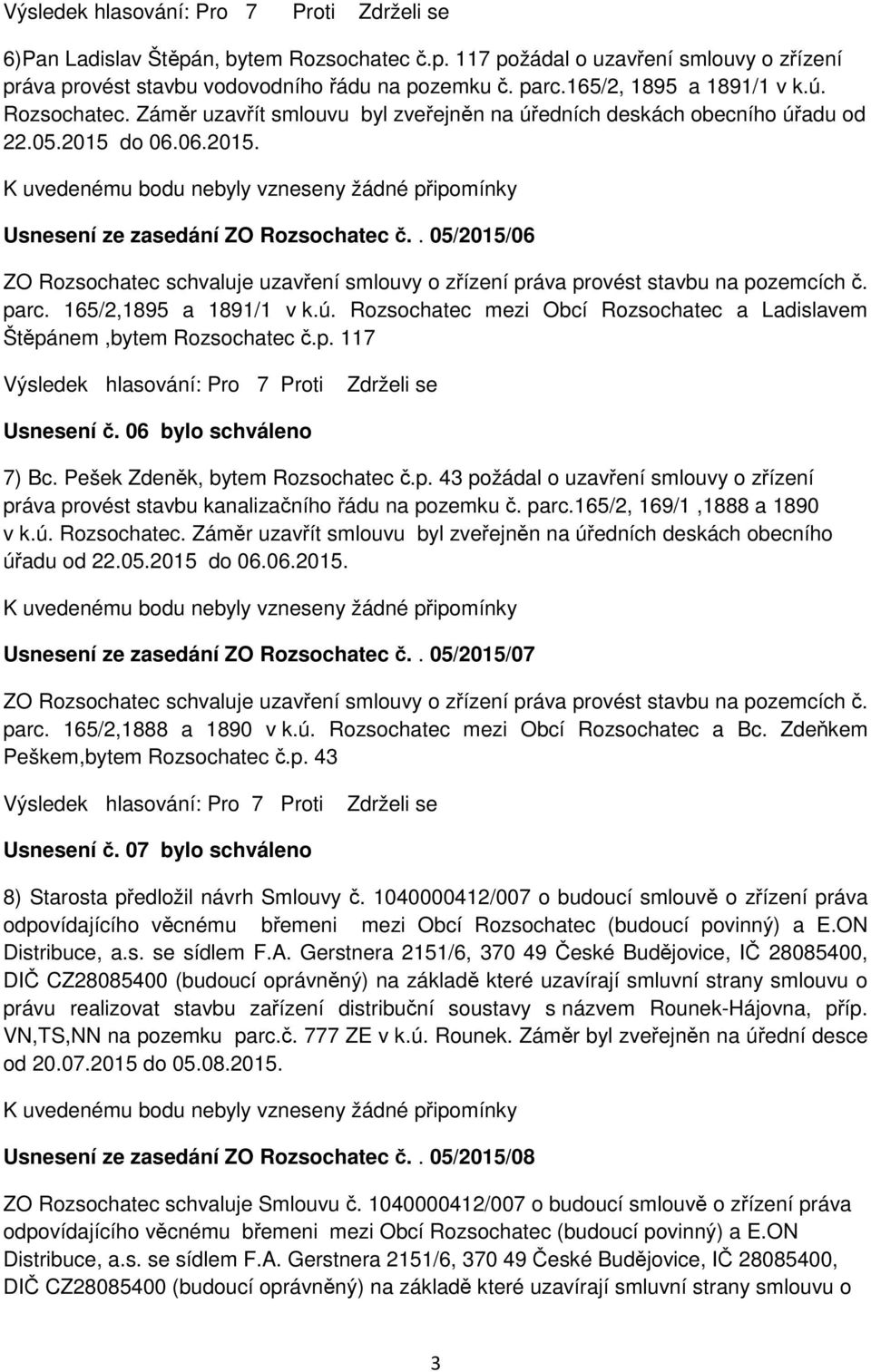 Rozsochatec mezi Obcí Rozsochatec a Ladislavem Štěpánem,bytem Rozsochatec č.p. 117 Usnesení č. 06 bylo schváleno 7) Bc. Pešek Zdeněk, bytem Rozsochatec č.p. 43 požádal o uzavření smlouvy o zřízení práva provést stavbu kanalizačního řádu na pozemku č.