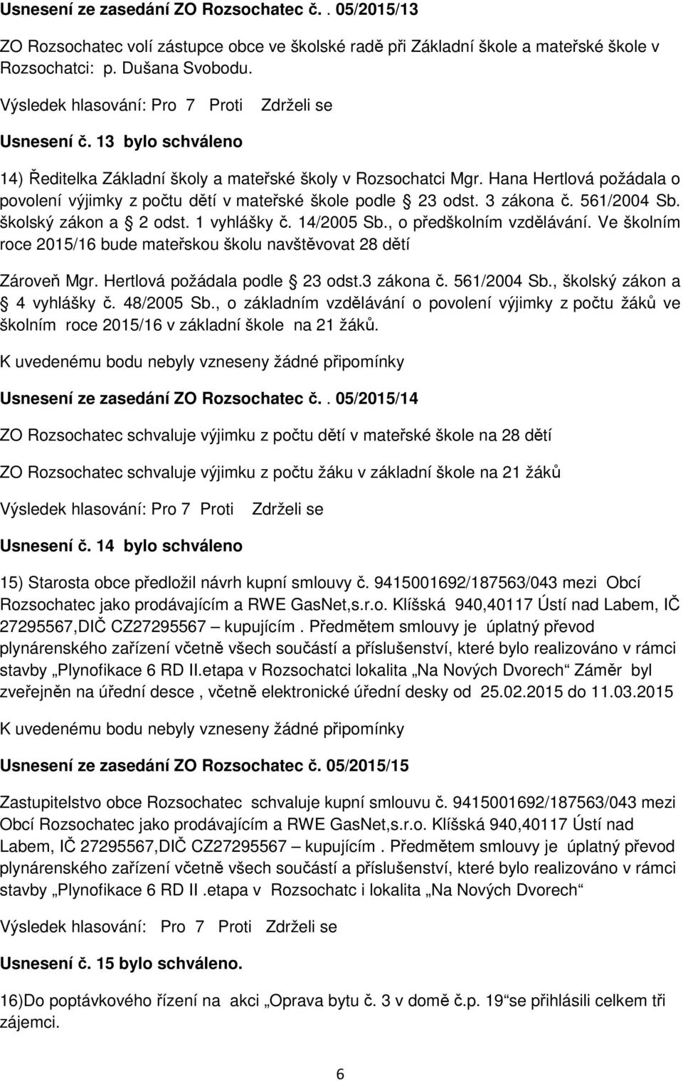 školský zákon a 2 odst. 1 vyhlášky č. 14/2005 Sb., o předškolním vzdělávání. Ve školním roce 2015/16 bude mateřskou školu navštěvovat 28 dětí Zároveň Mgr. Hertlová požádala podle 23 odst.3 zákona č.