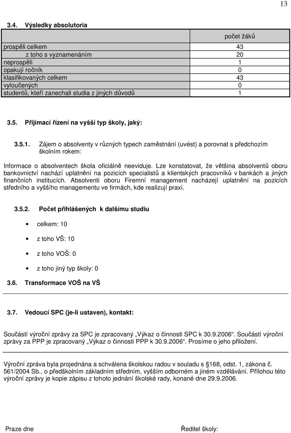 Přijímací řízení na vyšší typ školy, jaký: 3.5.1. Zájem o absolventy v různých typech zaměstnání (uvést) a porovnat s předchozím školním rokem: Informace o absolventech škola oficiálně neeviduje.