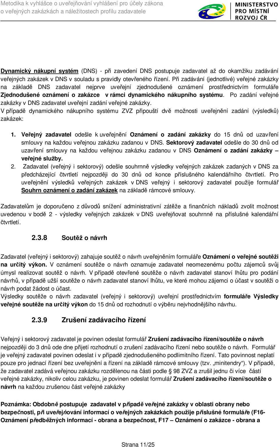 systému. Po zadání ve ejné zakázky v DNS zadavatel uve ejní zadání ve ejné zakázky. V p ípad dynamického nákupního systému ZVZ p ipouští dv možnosti uve ejn ní zadání (výsledk ) zakázek: 1.