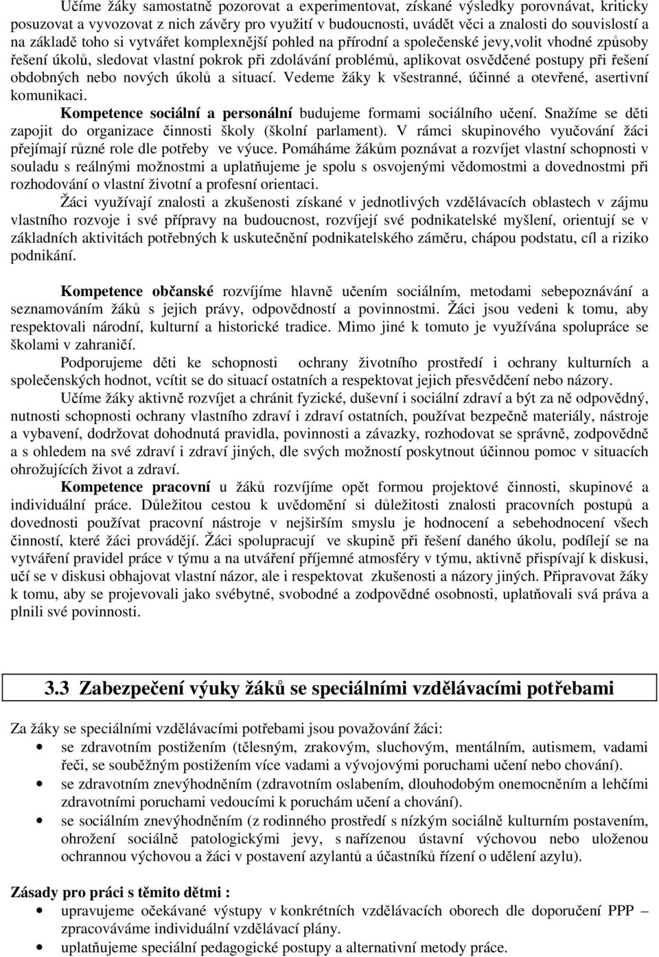 obdobných nebo nových úkolů a situací. Vedeme žáky k všestranné, účinné a otevřené, asertivní komunikaci. Kompetence sociální a personální budujeme formami sociálního učení.