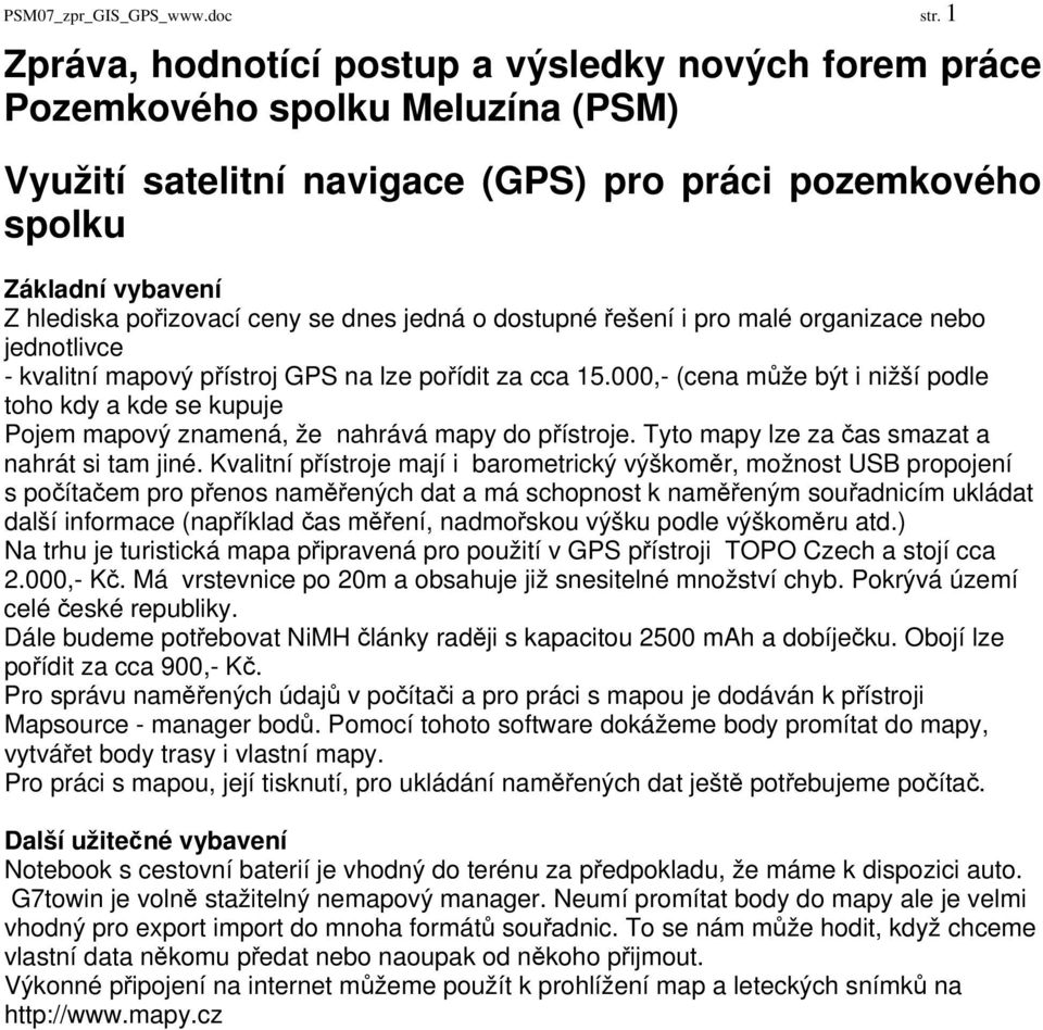 se dnes jedná o dostupné řešení i pro malé organizace nebo jednotlivce - kvalitní mapový přístroj GPS na lze pořídit za cca 15.