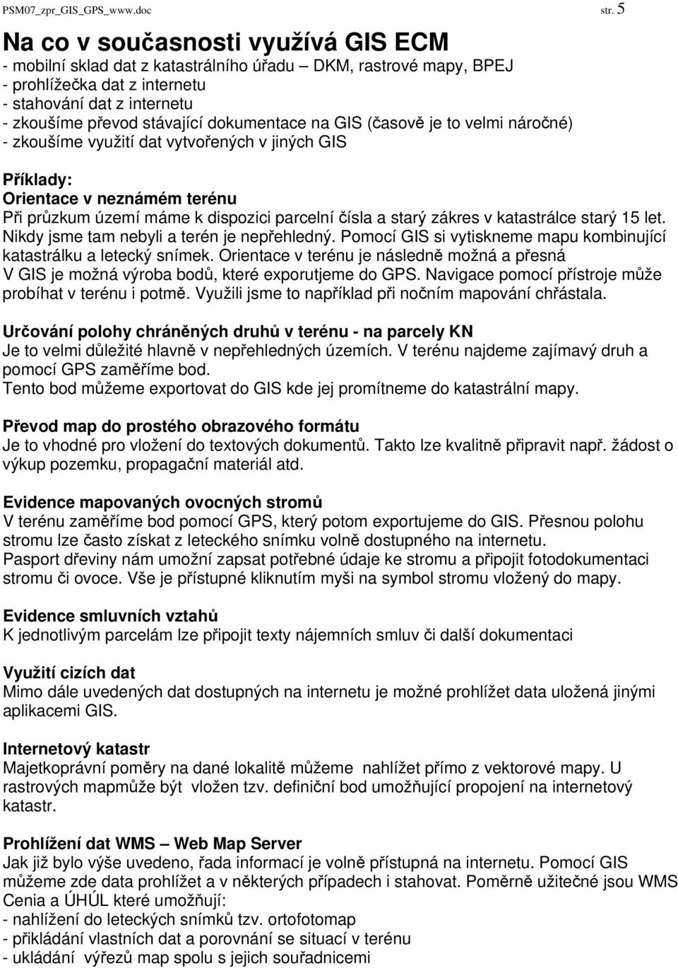 dokumentace na GIS (časově je to velmi náročné) - zkoušíme využití dat vytvořených v jiných GIS Příklady: Orientace v neznámém terénu Při průzkum území máme k dispozici parcelní čísla a starý zákres