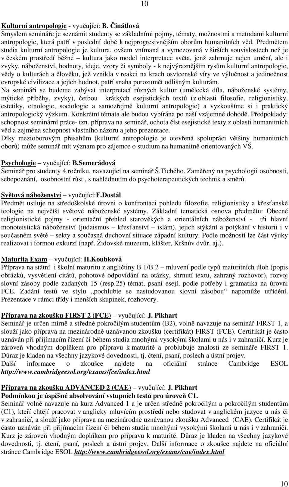 Předmětem studia kulturní antropologie je kultura, ovšem vnímaná a vymezovaná v širších souvislostech než je v českém prostředí běžné kultura jako model interpretace světa, jenž zahrnuje nejen umění,