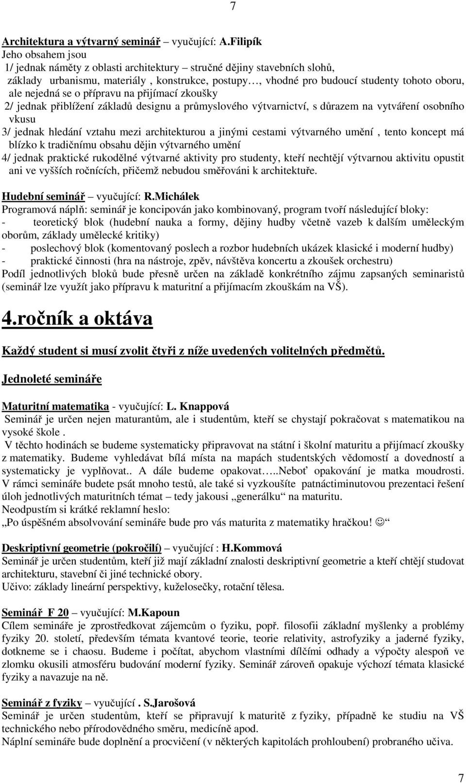 nejedná se o přípravu na přijímací zkoušky 2/ jednak přiblížení základů designu a průmyslového výtvarnictví, s důrazem na vytváření osobního vkusu 3/ jednak hledání vztahu mezi architekturou a jinými