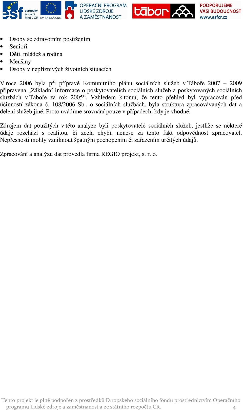 108/2006 Sb., o sociálních službách, byla struktura zpracovávaných dat a dělení služeb jiné. Proto uvádíme srovnání pouze v případech, kdy je vhodné.