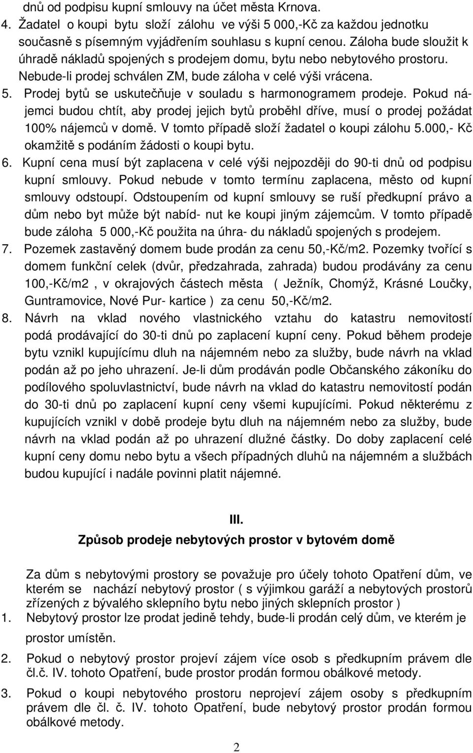 Prodej bytů se uskutečňuje v souladu s harmonogramem prodeje. Pokud nájemci budou chtít, aby prodej jejich bytů proběhl dříve, musí o prodej požádat 100% nájemců v domě.