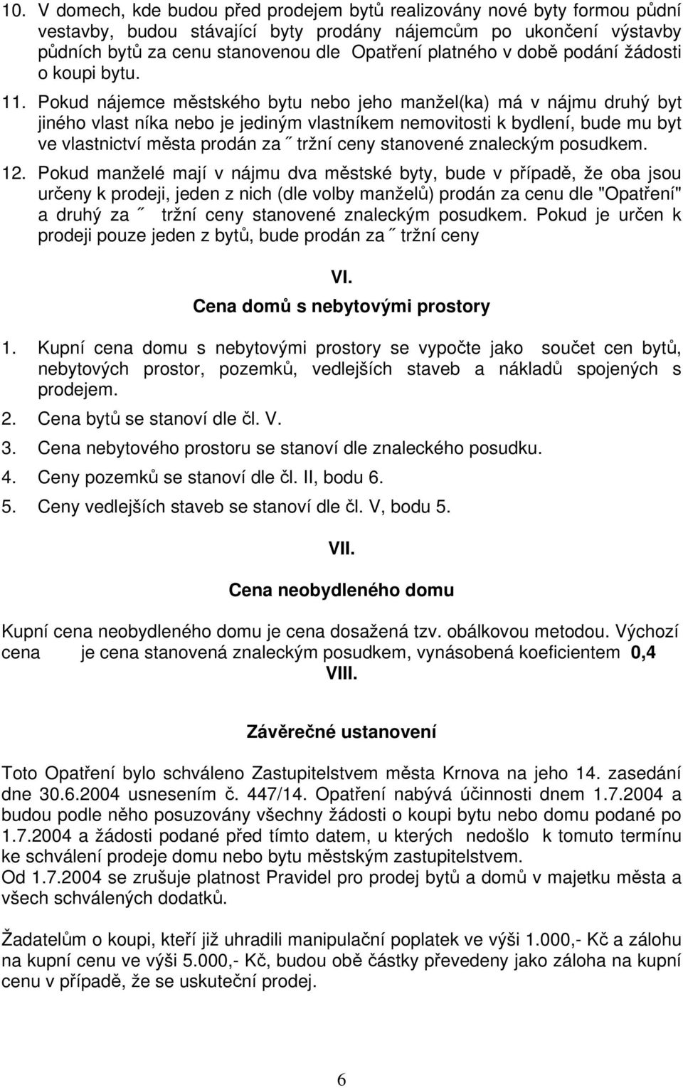 Pokud nájemce městského bytu nebo jeho manžel(ka) má v nájmu druhý byt jiného vlast níka nebo je jediným vlastníkem nemovitosti k bydlení, bude mu byt ve vlastnictví města prodán za tržní ceny