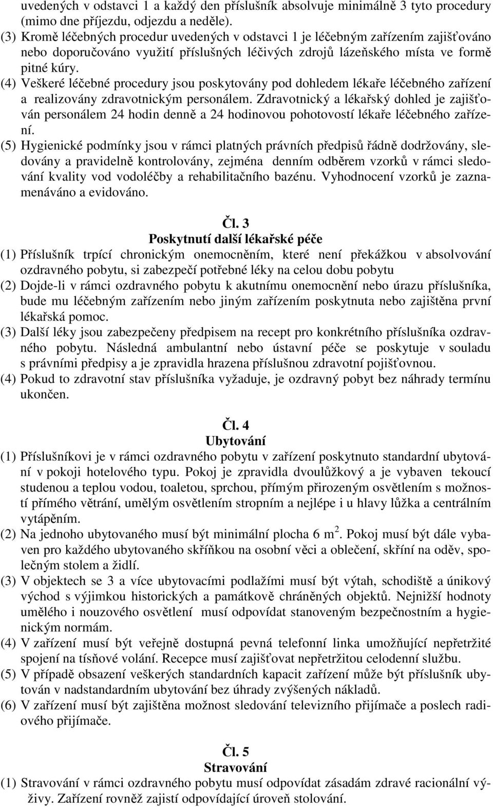 (4) Veškeré léčebné procedury jsou poskytovány pod dohledem lékaře léčebného zařízení a realizovány zdravotnickým personálem.